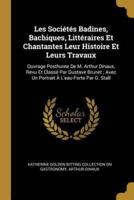 Les Sociétés Badines, Bachiques, Littéraires Et Chantantes Leur Histoire Et Leurs Travaux