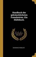 Handbuch Der Gebräuchlichsten Fremdwörter. Ein Hülfsbuch.