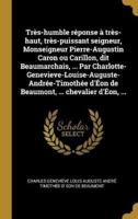 Très-humble réponse à très-haut, très-puissant seigneur, Monseigneur Pierre-Augustin Caron ou Carillon, dit Beaumarchais, ... Par Charlotte-Genevieve-Louise-Auguste-Andrée-Timothée d'Éon de Beaumont, ... chevalier d'Éon, ...