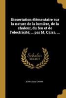 Dissertation Élémentaire Sur La Nature De La Lumière, De La Chaleur, Du Feu Et De L'électricité; ... Par M. Carra, ...