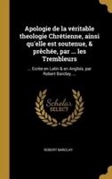 Apologie De La Véritable Theologie Chrétienne, Ainsi Qu'elle Est Soutenue, & Prêchée, Par ... Les Trembleurs