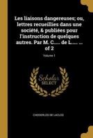 Les Liaisons Dangereuses; Ou, Lettres Recueillies Dans Une Société, & Publiées Pour L'instruction De Quelques Autres. Par M. C..... De L..... ... Of 2; Volume 1