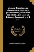 Magasin Des Enfans, Ou Dialogues Entre Une Sage Gouvernante Et Plusieurs De Ses Élèves ... Par Made Le Prince De Beaumont. ... Of 4; Volume 1