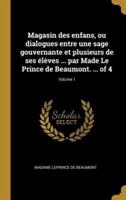 Magasin Des Enfans, Ou Dialogues Entre Une Sage Gouvernante Et Plusieurs De Ses Élèves ... Par Made Le Prince De Beaumont. ... Of 4; Volume 1