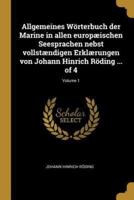 Allgemeines Wörterbuch Der Marine in Allen Europæischen Seesprachen Nebst Vollstændigen Erklærungen Von Johann Hinrich Röding ... Of 4; Volume 1