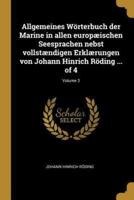 Allgemeines Wörterbuch Der Marine in Allen Europæischen Seesprachen Nebst Vollstændigen Erklærungen Von Johann Hinrich Röding ... Of 4; Volume 3