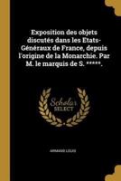 Exposition Des Objets Discutés Dans Les Etats-Généraux De France, Depuis L'origine De La Monarchie. Par M. Le Marquis De S. *****.