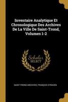 Inventaire Analytique Et Chronologique Des Archives De La Ville De Saint-Trond, Volumes 1-2