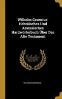 Wilhelm Gesenius' Hebräisches Und Aramäisches Hardwörterbuch Über Das Alte Testament