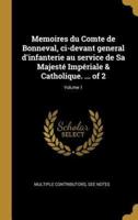 Memoires Du Comte De Bonneval, Ci-Devant General D'infanterie Au Service De Sa Majesté Impériale & Catholique. ... Of 2; Volume 1