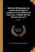 Mercure Britannique; Ou Notices Historiques Et Critiques Sur Les Affaires Du Tems. Par J. Mallet Du Pan. [French Ed.]. Of 5; Volume 3