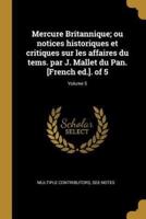Mercure Britannique; Ou Notices Historiques Et Critiques Sur Les Affaires Du Tems. Par J. Mallet Du Pan. [French Ed.]. Of 5; Volume 5