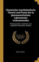 Chemisches Apothekerbuch; Theorie Und Praxis Der in Pharmaceutischen Laboratorien Vorkommenden