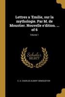 Lettres a 'Emilie, Sur La Mythologie. Par M. De Moustier. Nouvelle E'dition. ... Of 6; Volume 1