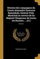 Histoire Des Campagnes Du Comte Alexandre Suworow Rymnikski, Général-Feld-Maréchal Au Service De Sa Majesté l'Empereur De Toutes Les Russies. ... Of 2; Volume 1