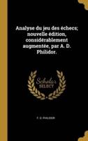 Analyse Du Jeu Des Échecs; Nouvelle Édition, Considérablement Augmentée, Par A. D. Philidor.