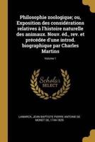 Philosophie Zoologique; Ou, Exposition Des Considérations Relatives À L'histoire Naturelle Des Animaux. Nouv. Éd., Rev. Et Précédée D'une Introd. Biographique Par Charles Martins; Volume 1