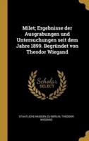 Milet; Ergebnisse Der Ausgrabungen Und Untersuchungen Seit Dem Jahre 1899. Begründet Von Theodor Wiegand