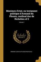 Maximes D'etat, Ou Testament Politique d'Armand Du Plessis, Cardinal Duc De Richelieu of 2; Volume 1
