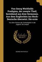 Von Georg Weitfields Predigten, Der Zweyte Theil, Bestehend Aus Drey Sermonen. Aus Dem Englischen Ins Hoch-Deutsche Übersetzt. Die Erste