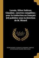 Lucain, Silius Italicus, Claudien; Oeuvres Complétes; Avec La Traduction En Français [Et] Publiées Sous La Direction De M. Nisard