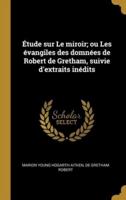 Étude Sur Le Miroir; Ou Les Évangiles Des Domnées De Robert De Gretham, Suivie D'extraits Inédits