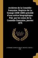 Archives De La Comédie-Française. Registre De La Grange (1658-1685) Précédé D'une Notice Biographique. Pub. Par Les Soins De La Comédie-Française, Janvier 1876