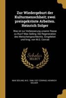 Zur Wiedergeburt Der Kulturmenschheit; Zwei Preisgekrönte Arbeiten. Heinrich Solger