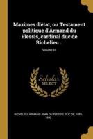 Maximes D'état, Ou Testament Politique d'Armand Du Plessis, Cardinal Duc De Richelieu ..; Volume 01