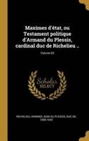 Maximes D'état, Ou Testament Politique d'Armand Du Plessis, Cardinal Duc De Richelieu ..; Volume 02
