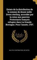 Estats De La Distribution De La Somme De Douze Mille Livres Sterling, Accordée Par La Reine Aux Pauvres Protestants François Refugiez Dans La Grande Bretagne. Pour L'année, 1707.