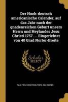 Der Hoch-Deutsch Americanische Calender, Auf Das Jahr Nach Der Gnadenreichen Geburt Unsers Herrn Und Heylandes Jesu Christi 1757. ... Eingerichtet Von 40 Grad Norter-Breite