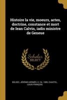 Histoire La Vie, Moeurs, Actes, Doctrine, Constance Et Mort De Iean Calvin, Iadis Ministre De Geneue