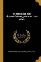 Le Monsieur Aux Chrysanthèmes; Pièce En Trois Actes