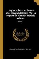 L'Église Et l'État En France Sous Le Règne De Henri IV Et La Régence De Marie De Médicis Volume; Volume 1