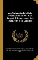 Am Weimarischen Hofe Unter Amalien Und Karl August. Erinnerungen Von Karl Frhr. Von Lyncker