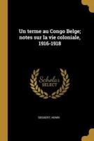 Un Terme Au Congo Belge; Notes Sur La Vie Coloniale, 1916-1918