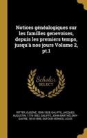 Notices Généalogiques Sur Les Familles Genevoises, Depuis Les Premiers Temps, Jusqu'à Nos Jours Volume 2, Pt.1