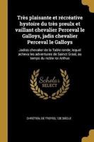 Très Plaisante Et Récréative Hystoire Du Très Preulx Et Vaillant Chevalier Perceval Le Galloys, Jadis Chevalier Perceval Le Galloys