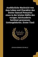 Ausführliche Nachricht Von Dem Leben Und Charakter Des Doctor Samuel Pomarius Eines in Der Letzten Hälfte Des Vorigen Jahrhunderts Berühmt Gewesenen Gottesgelehrten. Erster Theil