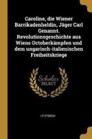 Caroline, Die Wiener Barrikadenheldin, Jäger Carl Genannt. Revolutionsgeschichte Aus Wiens Octoberkämpfen Und Dem Ungarisch-Italienischen Freiheitskriege