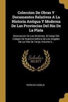 Coleccion De Obras Y Documentos Relativos A La Historia Antigua Y Moderna De Las Provincias Del Rio De La Plata