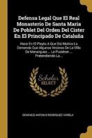 Defensa Legal Que El Real Monasterio De Santa Maria De Poblet Del Orden Del Cister En El Principado De Cataluña