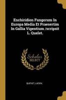 Enchiridion Fungorum In Europa Media Et Praesertim In Gallia Vigentium /Scripsit L. Quelet.