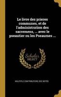 Le Livre Des Prieres Communes, Et De L'administration Des Sacremens, ... Avec Le Pseautier Ou Les Pseaumes ...