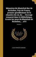 Mémoires du Maréchal duc de Richelieu, Pair de France, premier gentilhomme de la chambre du roi, &c. ... Ouvrage composé dans la bibliothèque, & sous