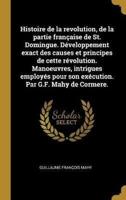 Histoire de la revolution, de la partie française de St. Domingue. Développement exact des causes et principes de cette révolution. Manoeuvres, intrig