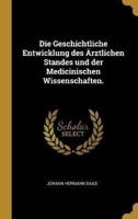Die Geschichtliche Entwicklung Des Ärztlichen Standes Und Der Medicinischen Wissenschaften.