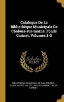 Catalogue De La Bibliothèque Municipale De Chalons-Sur-Marne. Fonds Garinet, Volumes 2-3