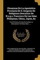 Chronicas De La Apostolica Provincia De S. Gregorio De Religiosos Descalzos De N.s.p.s. Francisco En Las Islas Philipinas, China, Japon, &C
